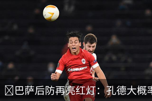 ​巴萨后防再亮红灯：孔德大概率缺席，弗利克被迫启用青训