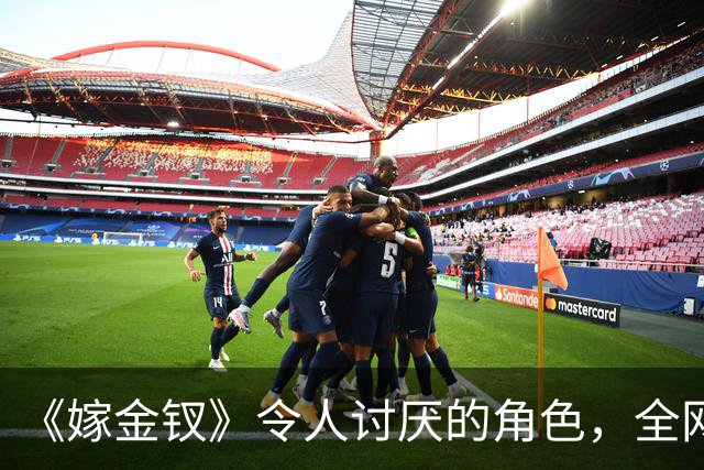 《嫁金钗》令人讨厌的角色，全网催下线！比起坏，伪善更可恨