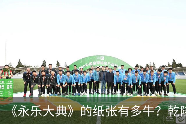《永乐大典》的纸张有多牛？乾隆皇帝为了写字作画，从中裁切了17000余张