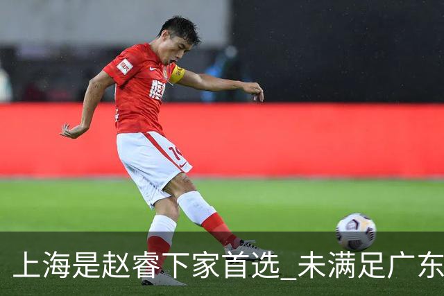 上海是赵睿下家首选 未满足广东筹码错失机会