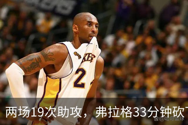 两场19次助攻，弗拉格33分钟砍下23分准三双