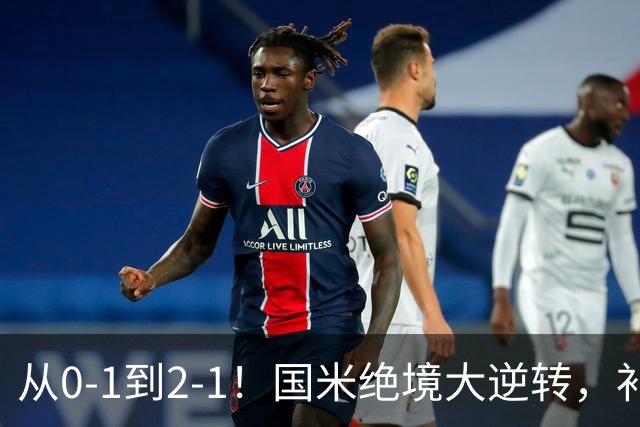 从0-1到2-1！国米绝境大逆转，补时阶段连入2球，球迷：太燃了