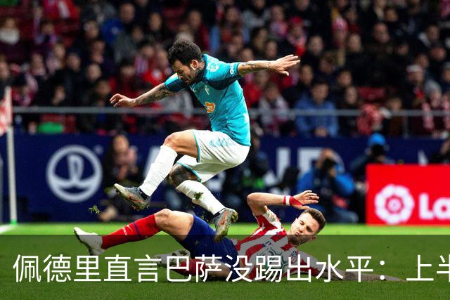 佩德里直言巴萨没踢出水平：上半场不像自己，丢球代价太贵