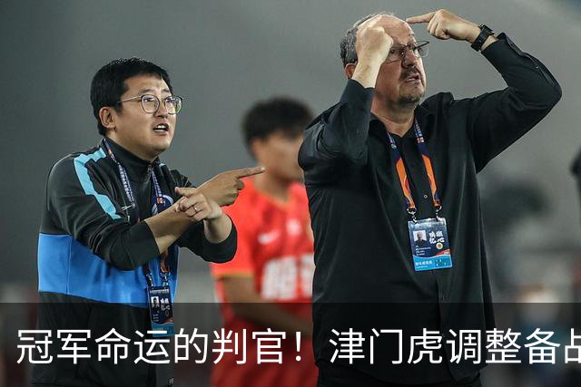 冠军命运的判官！津门虎调整备战思路，末轮将直面冲冠的大连