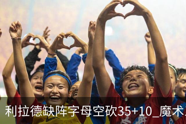 利拉德缺阵字母空砍35+10 魔术三人20+擒雄鹿