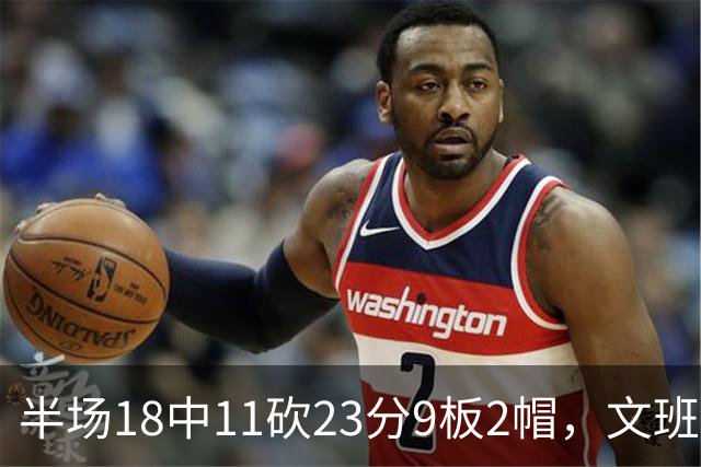 半场18中11砍23分9板2帽，文班亚马把禁区变成禁飞区
