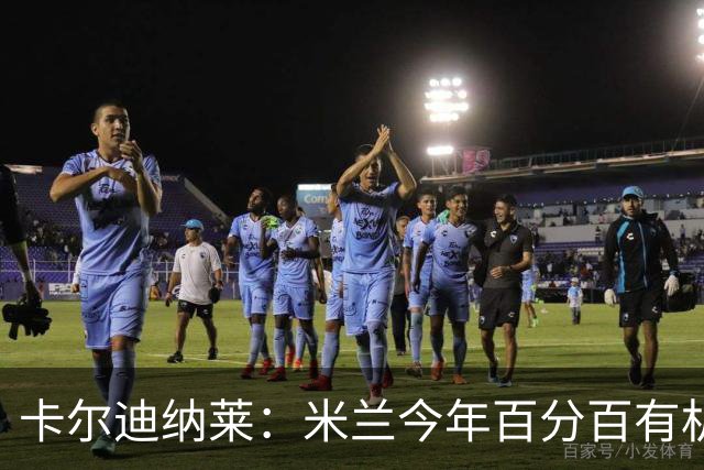 卡尔迪纳莱：米兰今年百分百有机会赢得意甲冠军