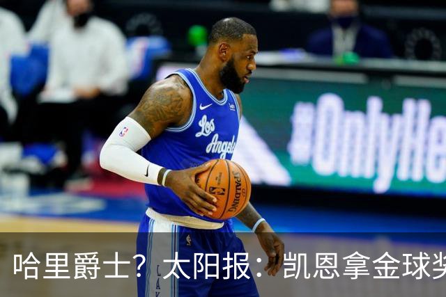 哈里爵士？太阳报：凯恩拿金球奖后封爵呼声高涨