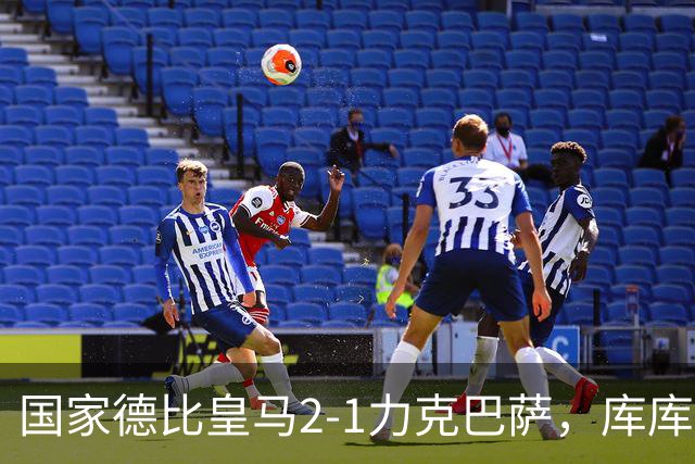 国家德比皇马2-1力克巴萨，库库雷利亚成功锁死亚马尔