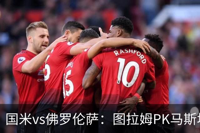国米vs佛罗伦萨：图拉姆PK马斯坦托诺，姆希塔良出战