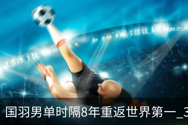 国羽男单时隔8年重返世界第一 3对双打均超10万分