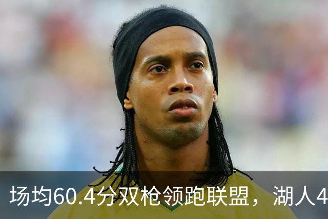 场均60.4分双枪领跑联盟，湖人4胜1负却藏一项倒数第三