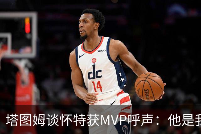 塔图姆谈怀特获MVP呼声：他是我最喜欢的队友 这是他应得的