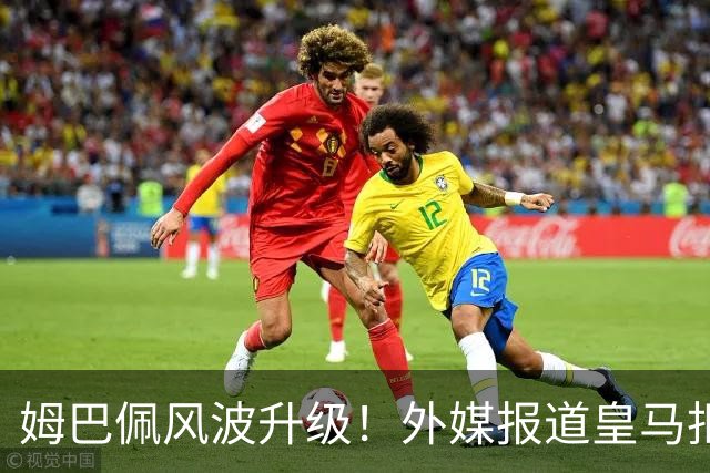 姆巴佩风波升级！外媒报道皇马拒绝西甲援手，高层想看特瓦斯笑话