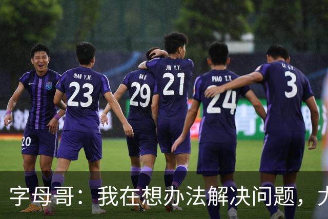 字母哥：我在想办法解决问题，尤其是防守，希望队友都这样想