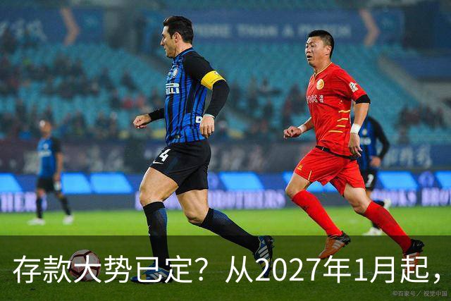 存款大势已定？从2027年1月起，银行存款利率，也许面临3大变化
