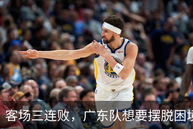 客场三连败，广东队想要摆脱困境，必须裁掉三人，交易一人