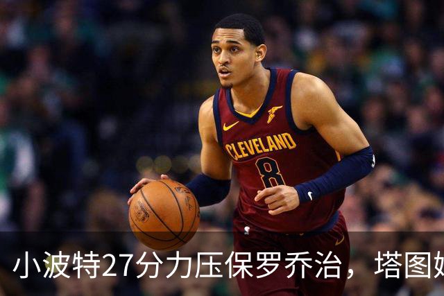 小波特27分力压保罗乔治，塔图姆40+5+8+读秒绝杀，绿军险胜篮网