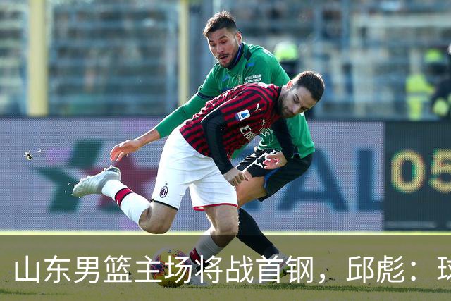 山东男篮主场将战首钢，邱彪：球队融合未达预期