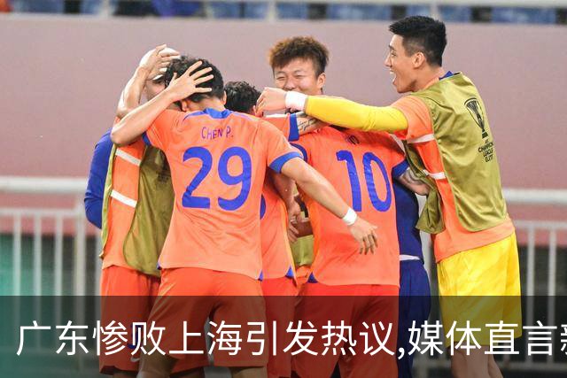 广东惨败上海引发热议,媒体直言新洋帅该背锅,昔日霸主变得太陌生