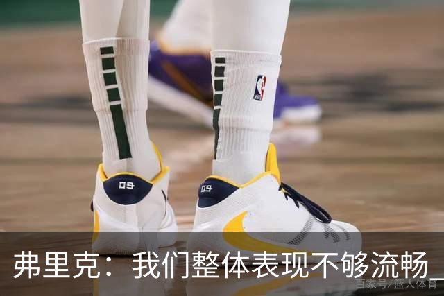 弗里克：我们整体表现不够流畅 关键时刻出现严重的注意力不集中