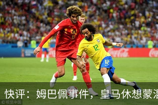 快评：姆巴佩事件，皇马休想蒙混过关