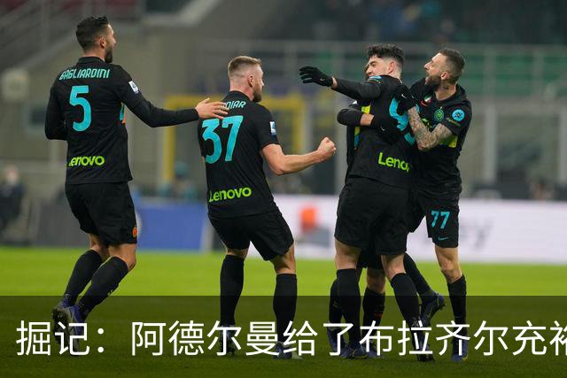 掘记：阿德尔曼给了布拉齐尔充裕上场时间 后者表现不错