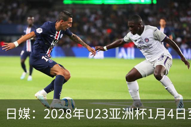 日媒：2028年U23亚洲杯1月4日至22日在日本举行，产生2个奥运席位