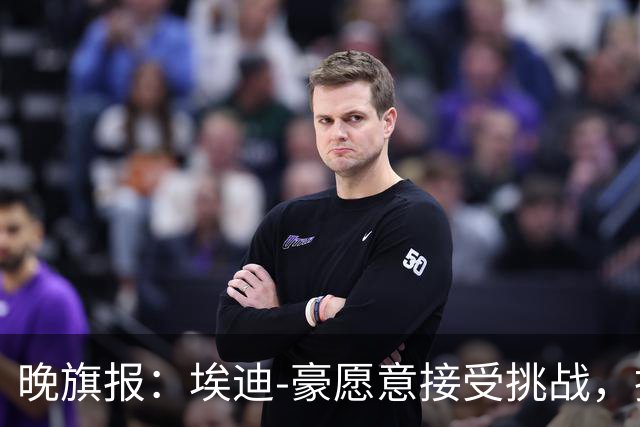 晚旗报：埃迪-豪愿意接受挑战，执教目前处境艰难的曼联