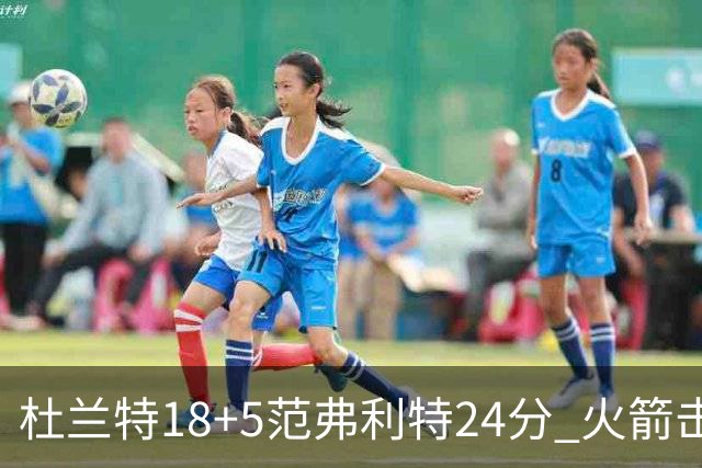 杜兰特18+5范弗利特24分 火箭击败雄鹿5连胜