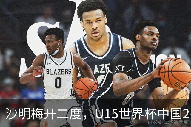 沙明梅开二度，U15世界杯中国2-3不敌安哥拉U15