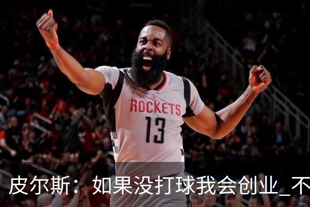 皮尔斯：如果没打球我会创业 不管从事什么行业都要做到更高水平