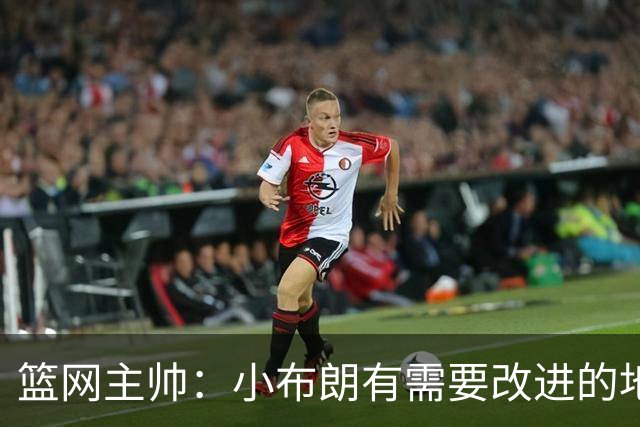 篮网主帅：小布朗有需要改进的地方 但整体来说表现更多是正面的