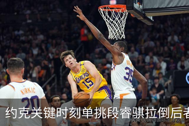 约克关键时刻单挑段睿骐拉倒后者，裁判吹罚约克进攻犯规
