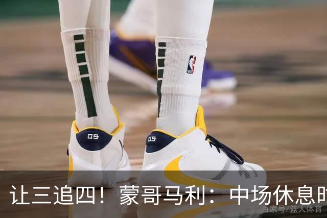 让三追四！蒙哥马利：中场休息时我告诉所有队员永不放弃