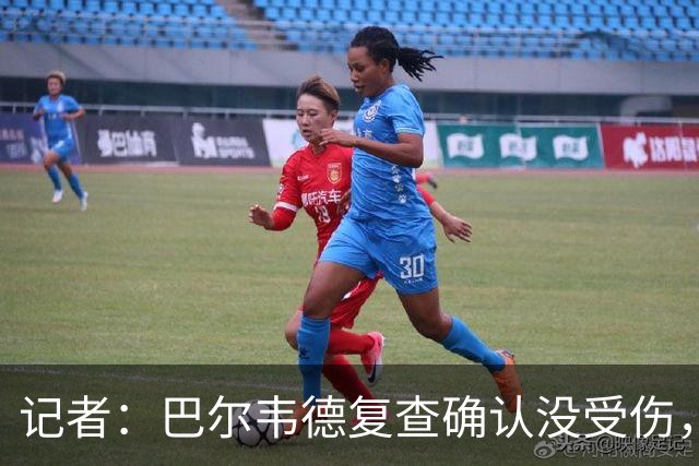 记者：巴尔韦德复查确认没受伤，可出战周末比赛