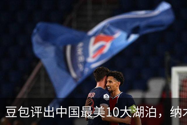 豆包评出中国最美10大湖泊，纳木措第3，西湖第5，抚仙湖垫底