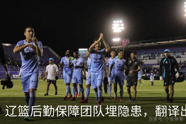 辽篮后勤保障团队埋隐患，翻译出错，赵继伟受伤，团队需重新磨合