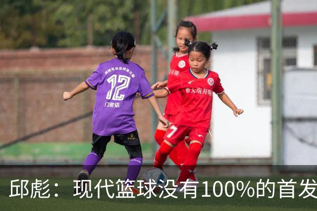 邱彪：现代篮球没有100%的首发 高诗岩开始对抗训练