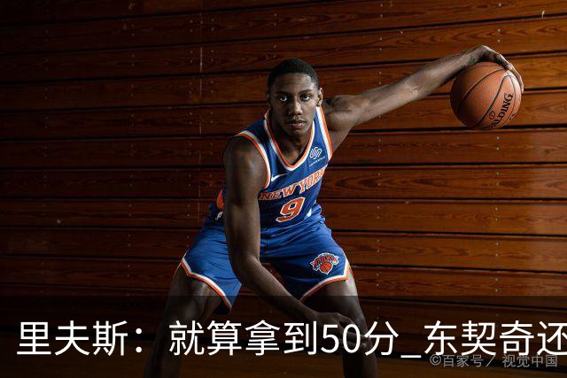 里夫斯：就算拿到50分 东契奇还是那个东契奇 我仍会自信出手