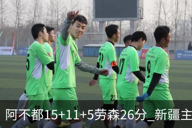 阿不都15+11+5劳森26分 新疆主场1分险胜同曦