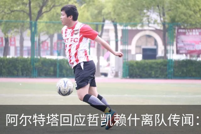 阿尔特塔回应哲凯赖什离队传闻：他很重要，会有机会