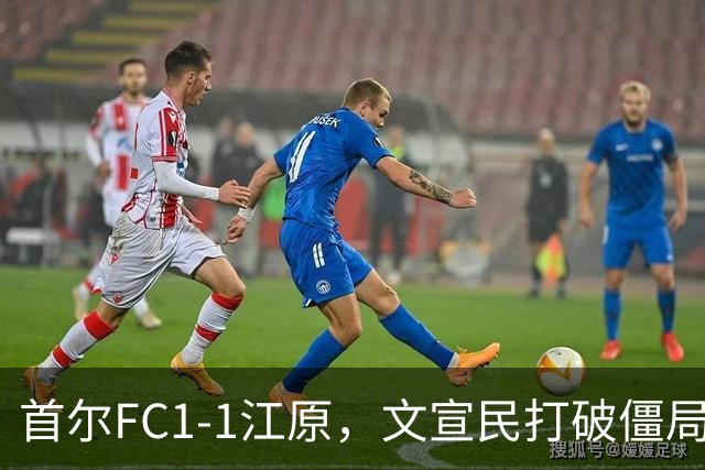 首尔FC1-1江原，文宣民打破僵局，姜俊赫救主