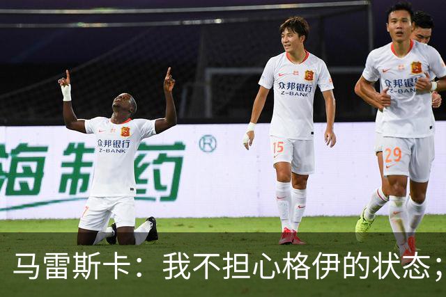 马雷斯卡：我不担心格伊的状态；换下他和谢尔基主要因为黄牌