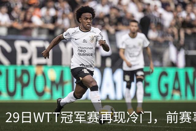 29日WTT冠军赛再现冷门，前赛事冠军首轮出局，陈幸同意外获益