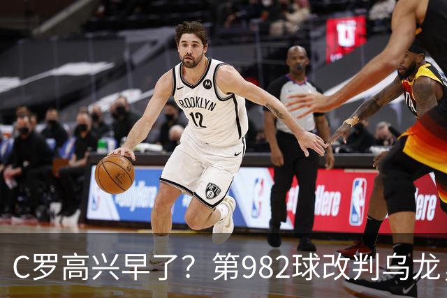 C罗高兴早了？第982球改判乌龙，siu庆祝2次0球，评分8.1降为7.1