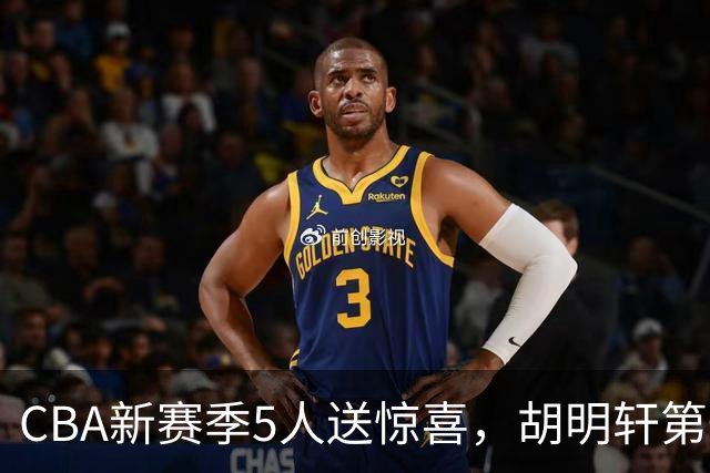 CBA新赛季5人送惊喜，胡明轩第一，前国手领跑得分榜