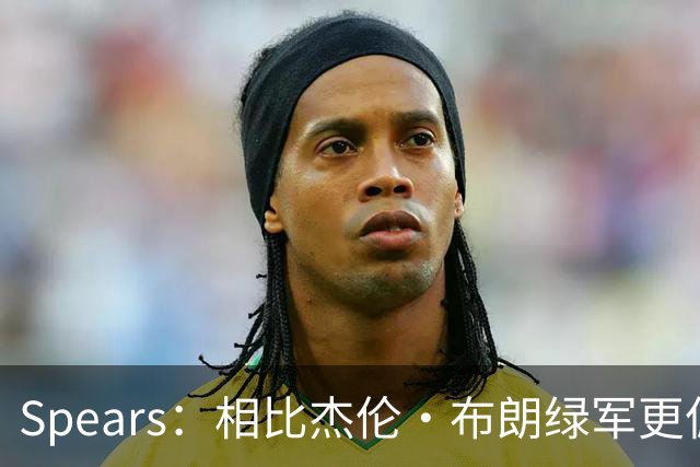 Spears：相比杰伦·布朗绿军更偏爱塔图姆 后者没要求但也没阻止
