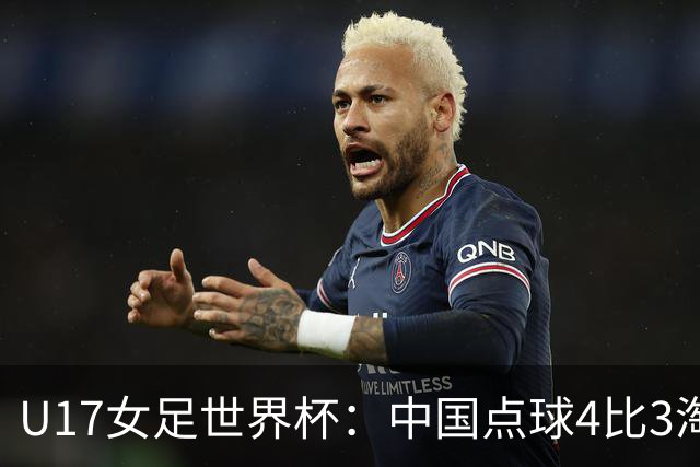 U17女足世界杯：中国点球4比3淘汰法国，牛子琪两扑点球+屡次救险；队史首次晋级8强